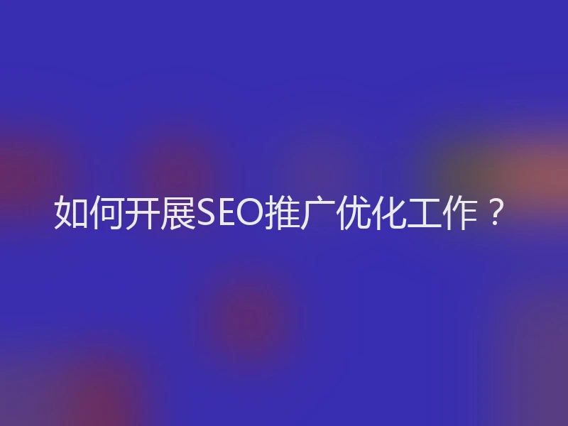 如何开展SEO推广优化工作？