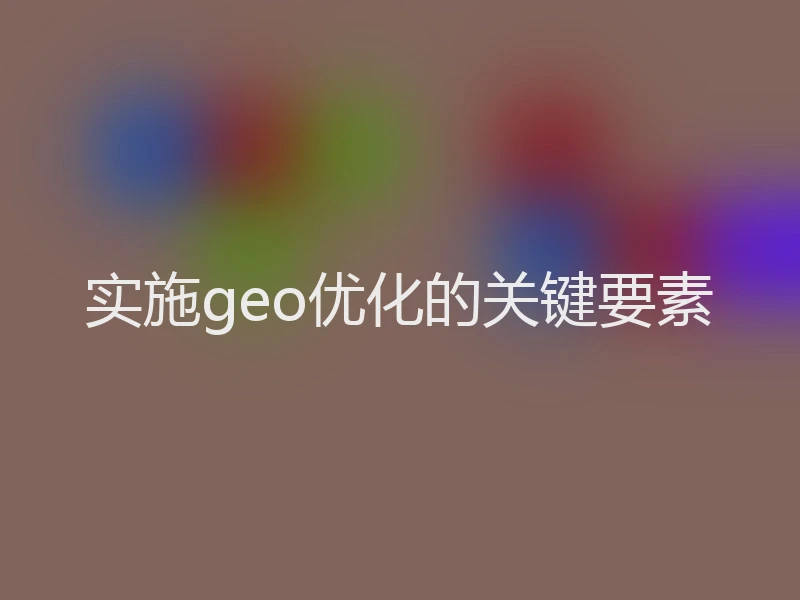 实施geo优化的关键要素