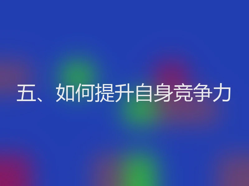 五、如何提升自身竞争力