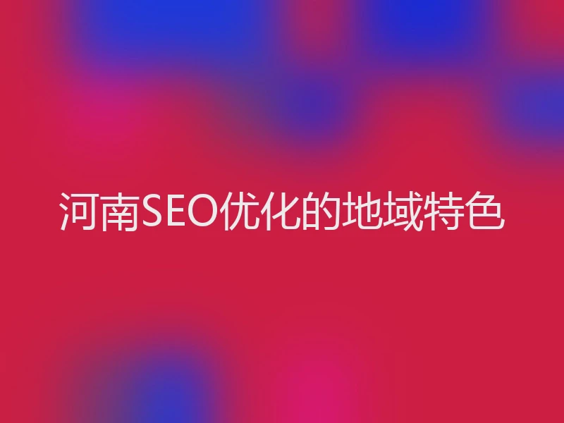 河南SEO优化的地域特色