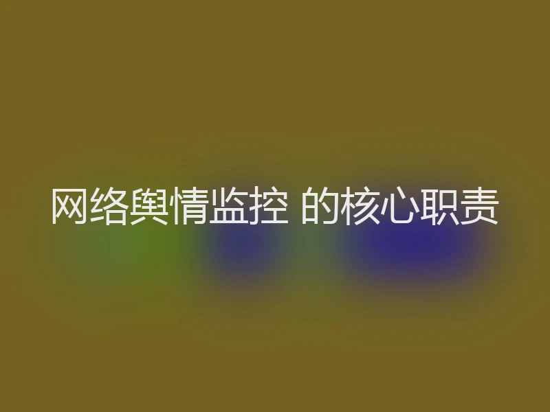 网络舆情监控 的核心职责