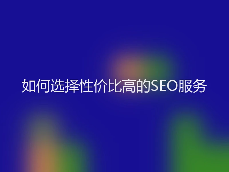 如何选择性价比高的SEO服务