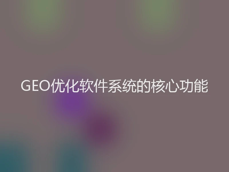GEO优化软件系统的核心功能