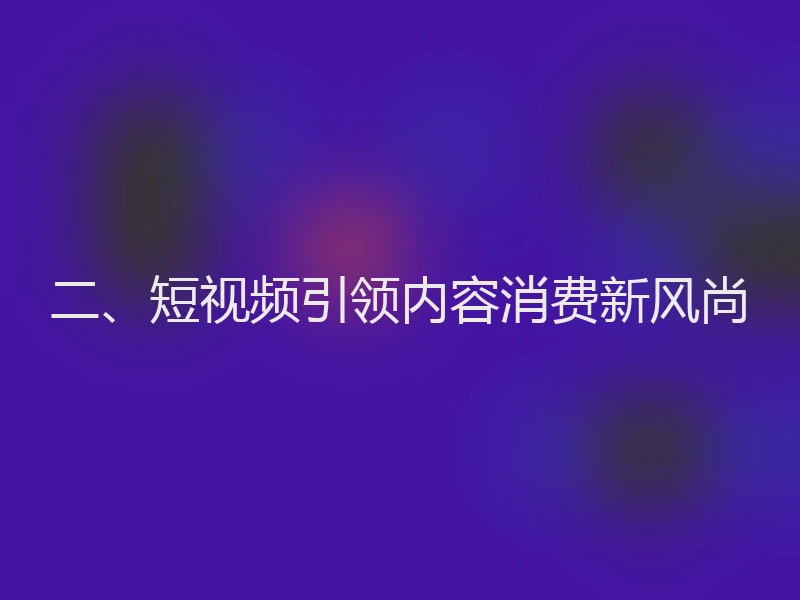 二、短视频引领内容消费新风尚