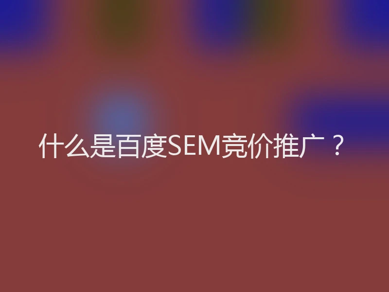 什么是百度SEM竞价推广？