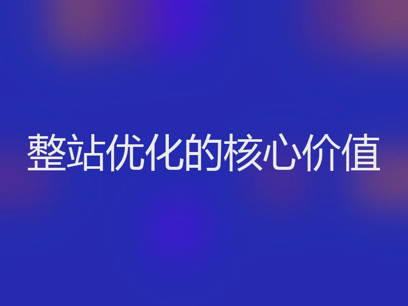 整站优化的核心价值