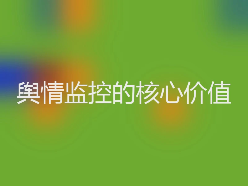 舆情监控的核心价值