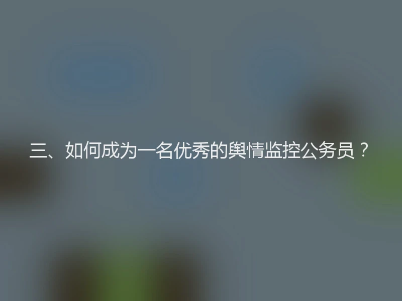 三、如何成为一名优秀的舆情监控公务员？