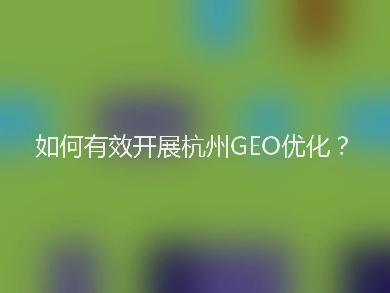如何有效开展杭州GEO优化？