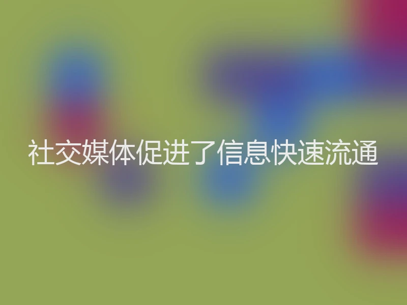社交媒体促进了信息快速流通
