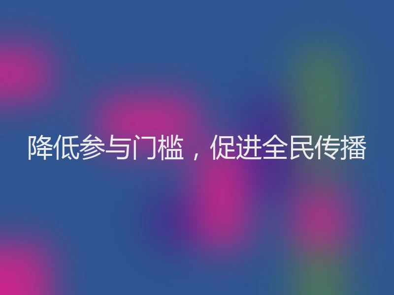 降低参与门槛,促进全民传播