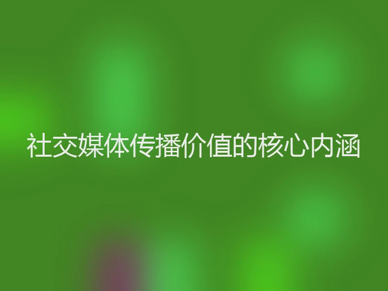 社交媒体传播价值的核心内涵