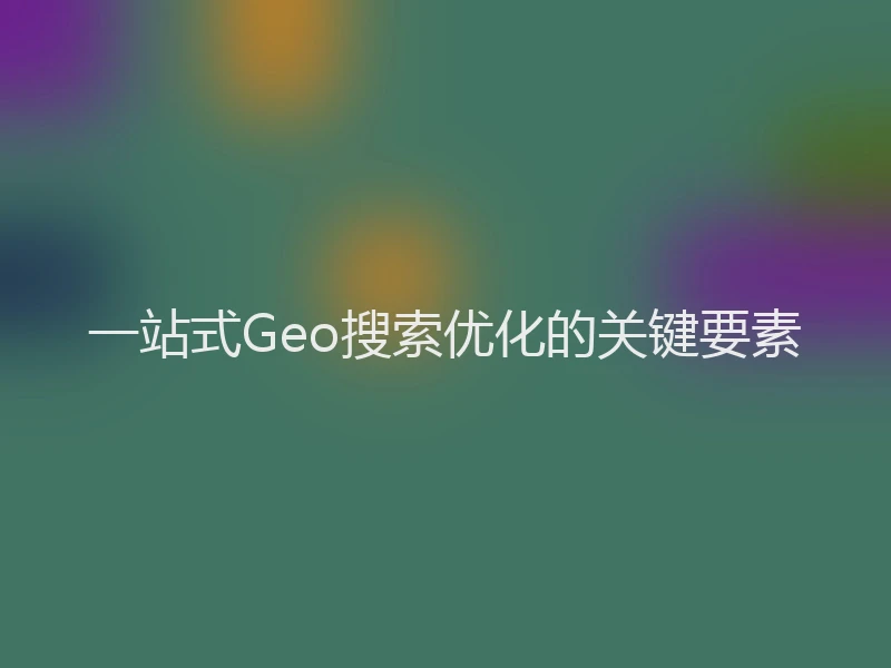 一站式Geo搜索优化的关键要素