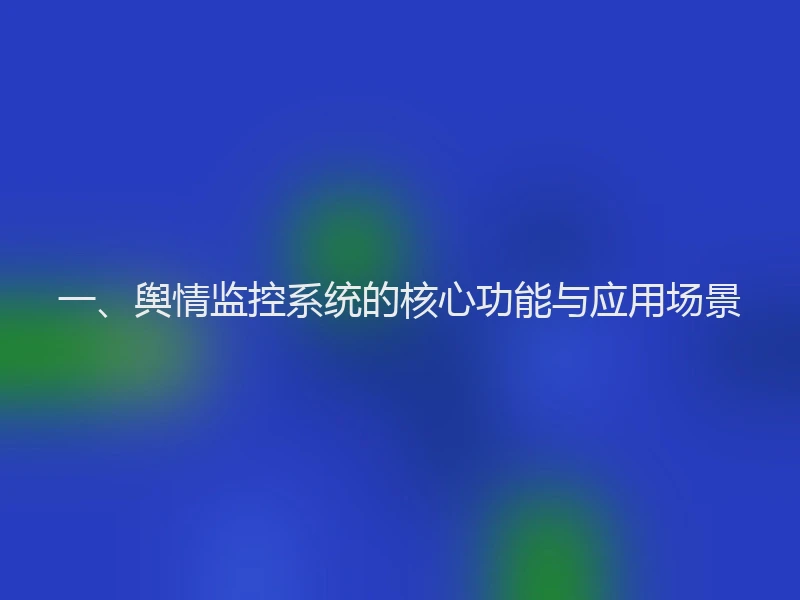 一、舆情监控系统的核心功能与应用场景