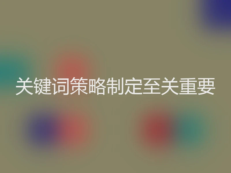 关键词策略制定至关重要
