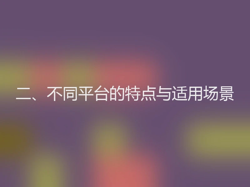 二、不同平台的特点与适用场景