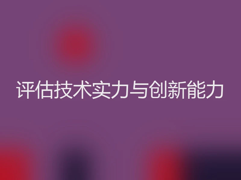 评估技术实力与创新能力
