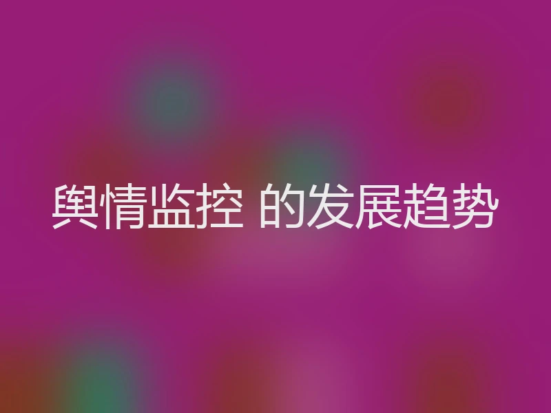 舆情监控 的发展趋势