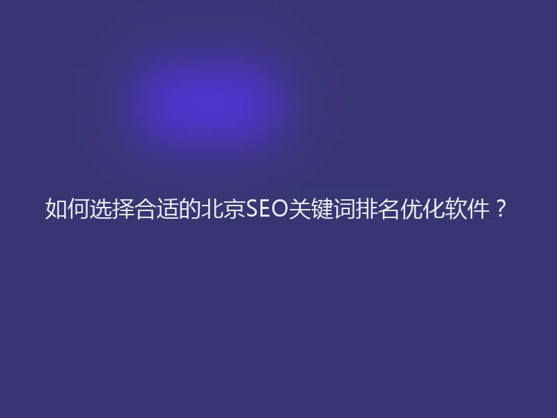 如何选择合适的北京SEO关键词排名优化软件？