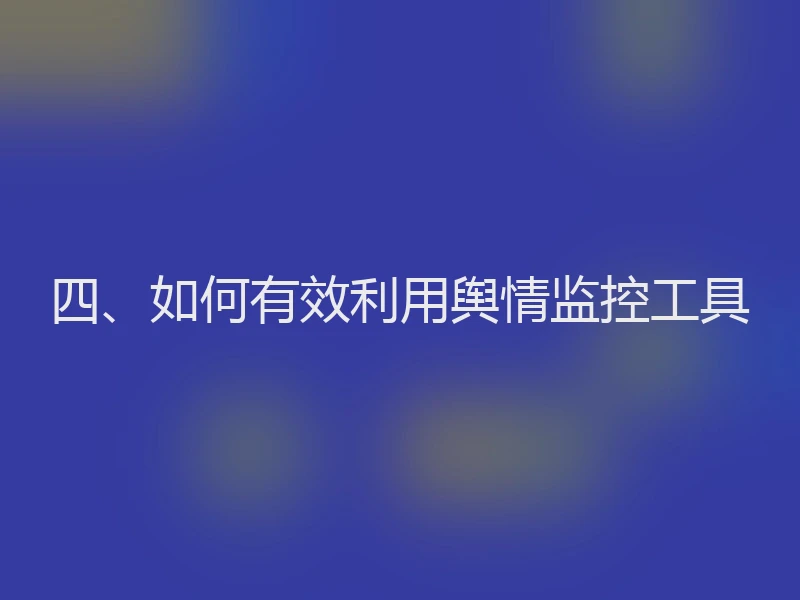 四、如何有效利用舆情监控工具
