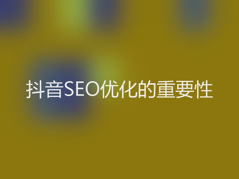 抖音SEO优化的重要性