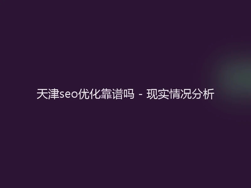 天津seo优化靠谱吗 - 现实情况分析