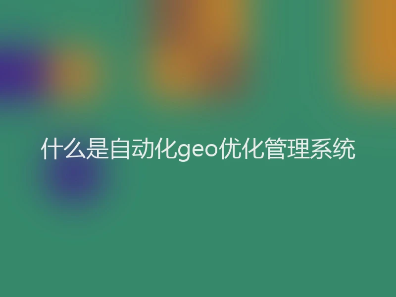 什么是自动化geo优化管理系统