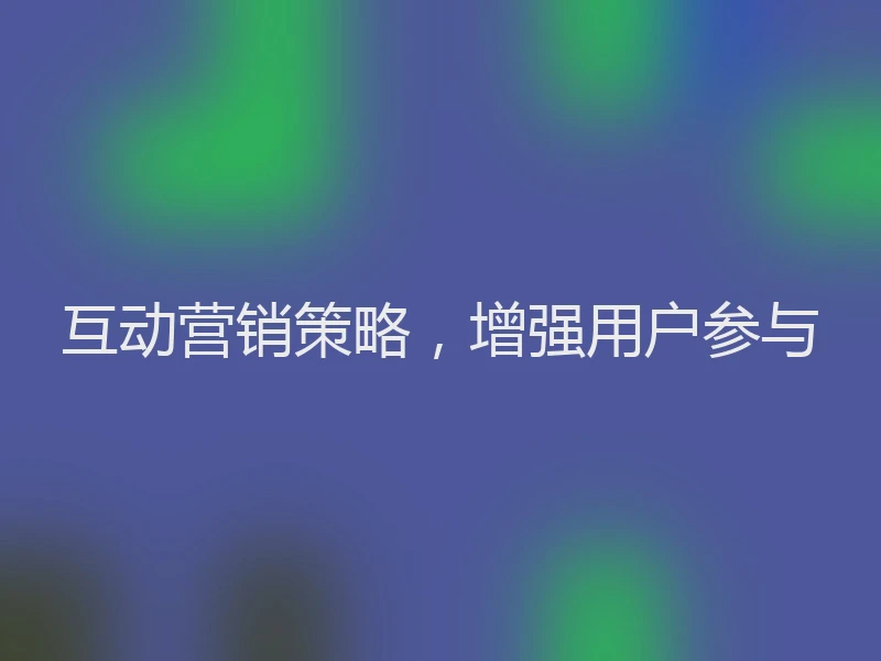 互动营销策略，增强用户参与
