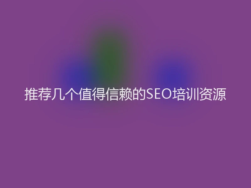 推荐几个值得信赖的SEO培训资源