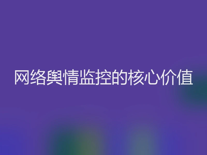 网络舆情监控的核心价值