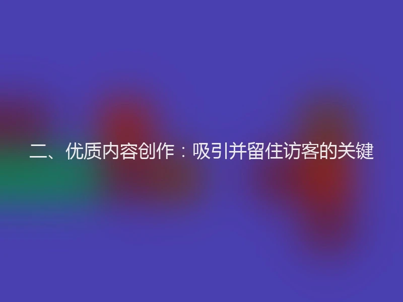 二、优质内容创作：吸引并留住访客的关键