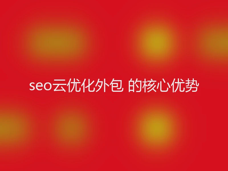 seo云优化外包 的核心优势