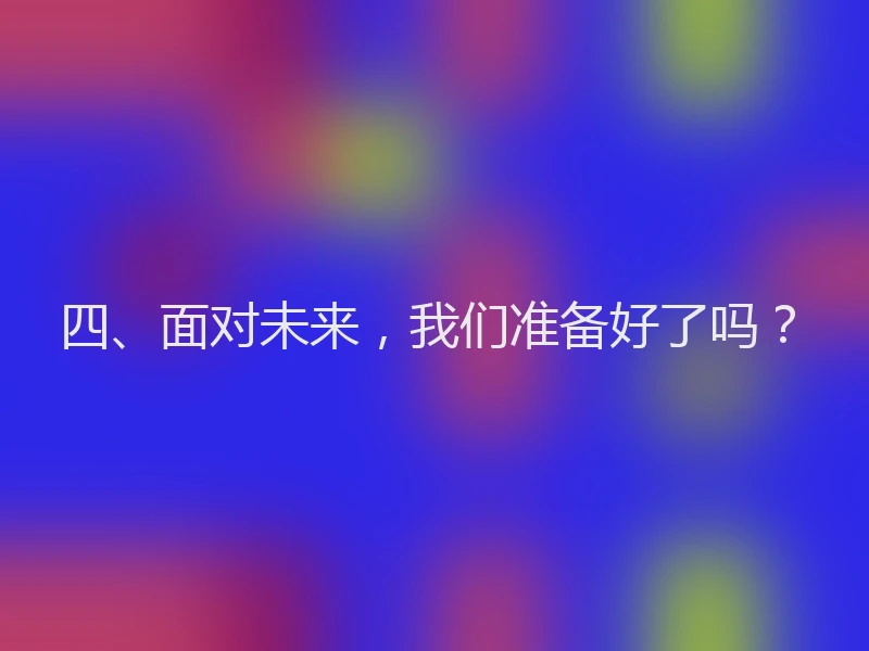 四、面对未来，我们准备好了吗？