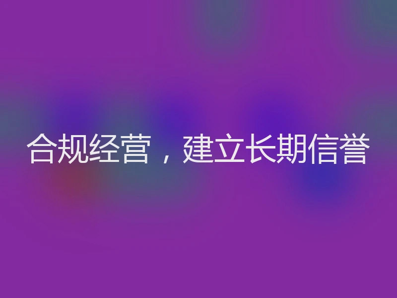 合规经营，建立长期信誉