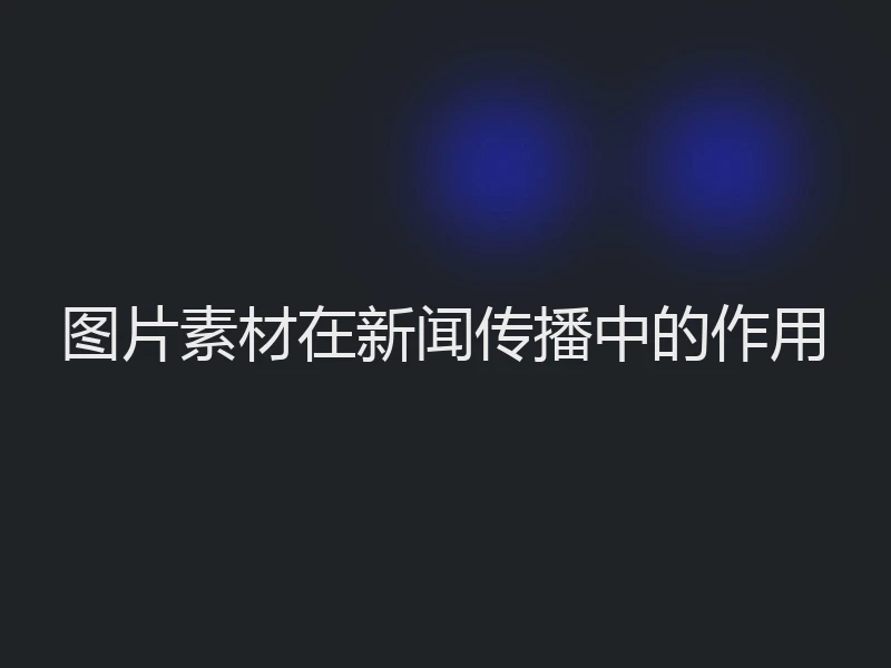 图片素材在新闻传播中的作用