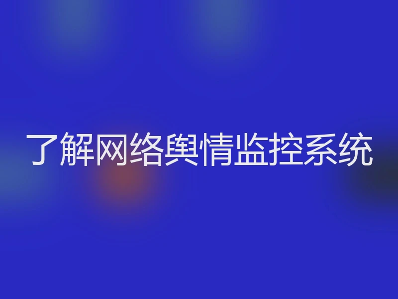 了解网络舆情监控系统