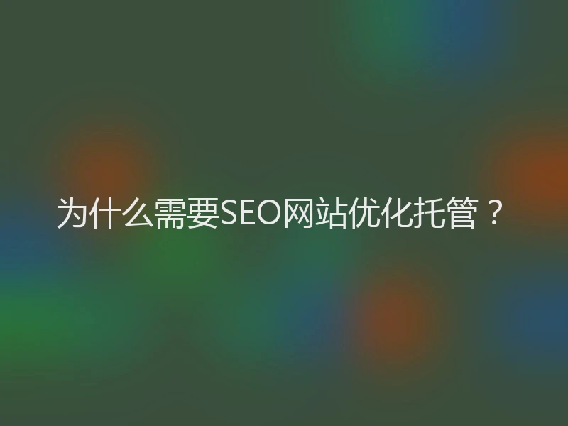 为什么需要SEO网站优化托管？