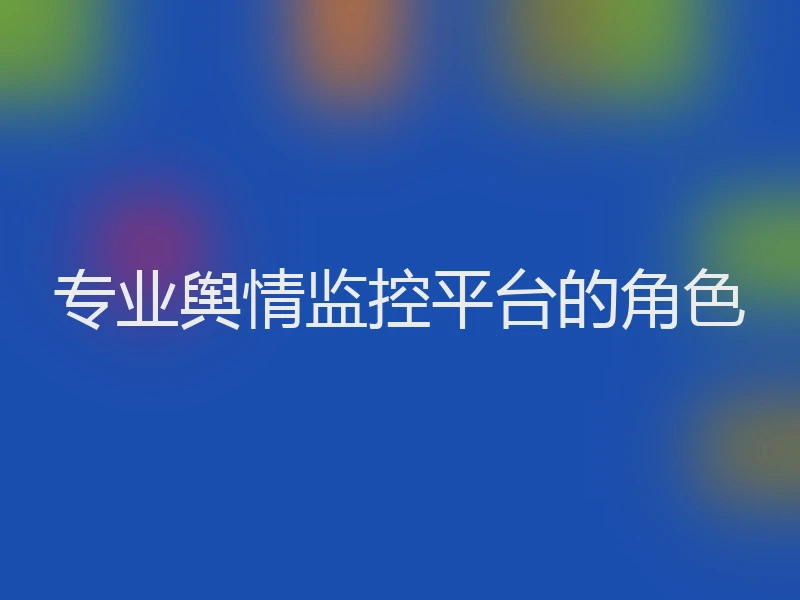 专业舆情监控平台的角色