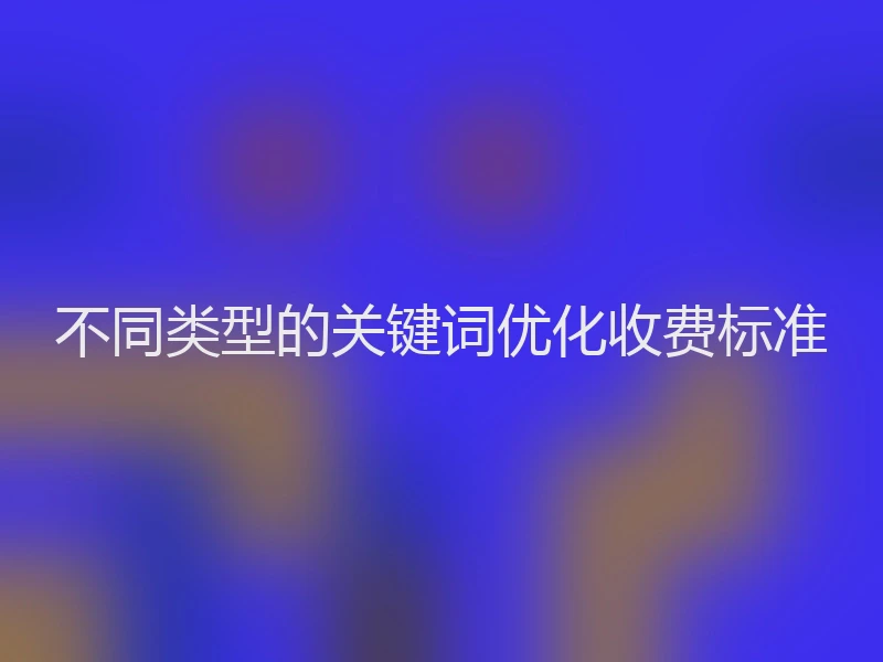 不同类型的关键词优化收费标准