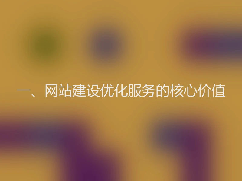 一、网站建设优化服务的核心价值