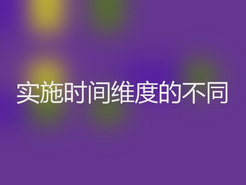 实施时间维度的不同