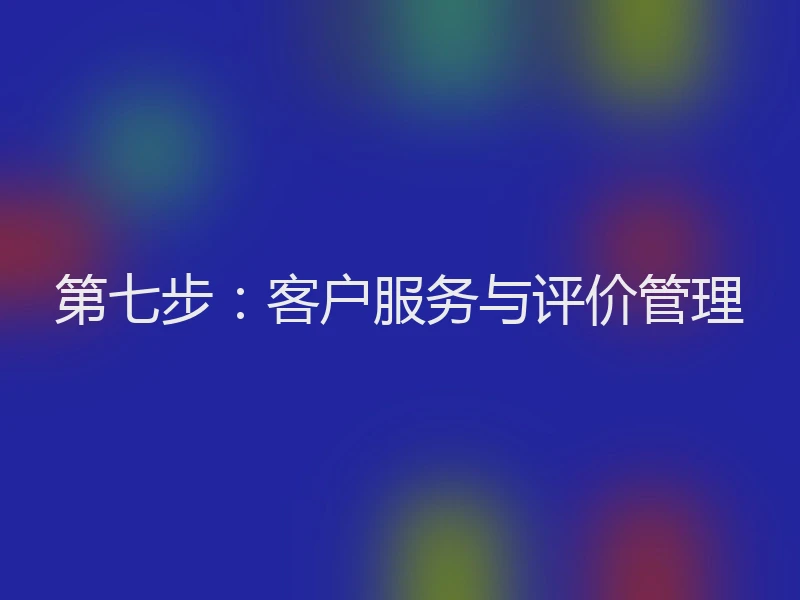 第七步：客户服务与评价管理
