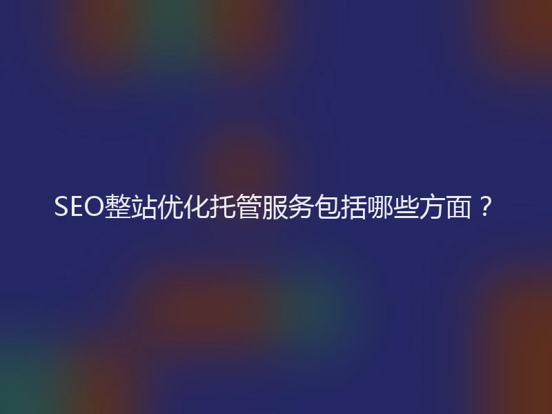 SEO整站优化托管服务包括哪些方面？