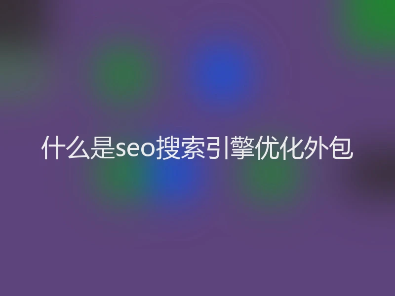 什么是seo搜索引擎优化外包