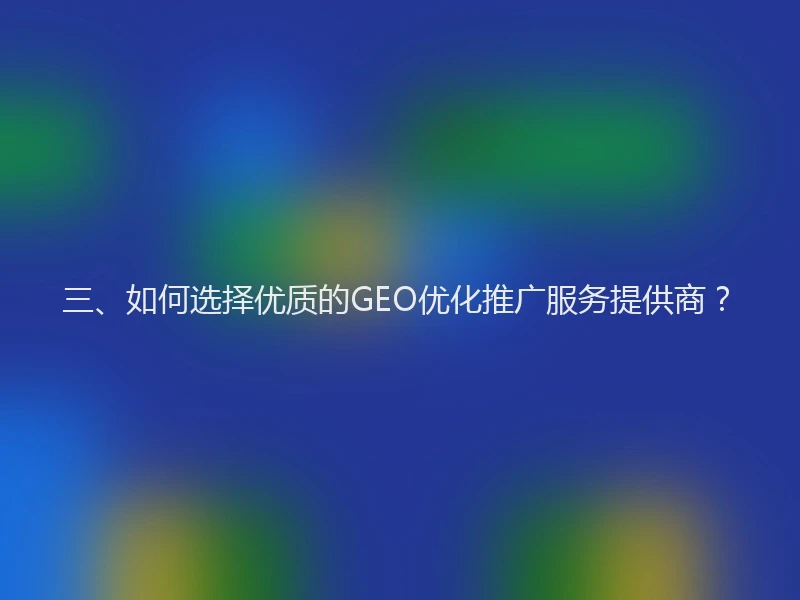 三、如何选择优质的GEO优化推广服务提供商？
