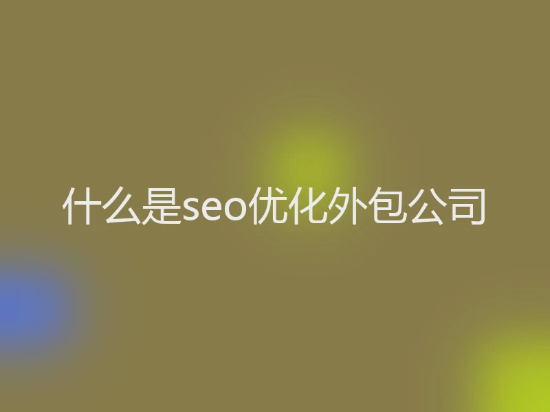 什么是seo优化外包公司