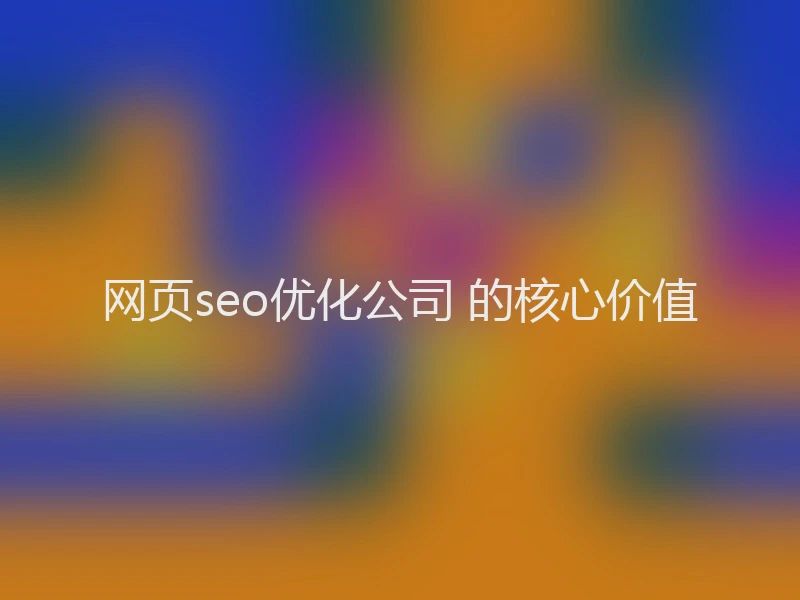 网页seo优化公司 的核心价值
