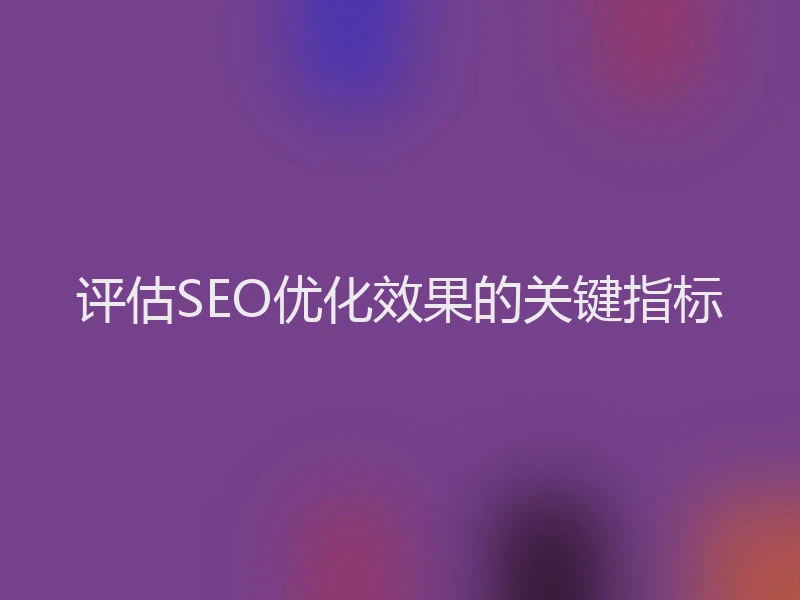 评估SEO优化效果的关键指标