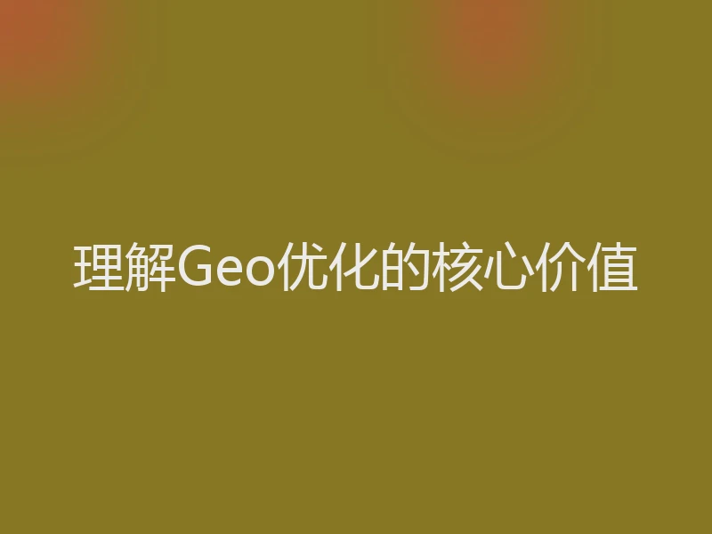 理解Geo优化的核心价值