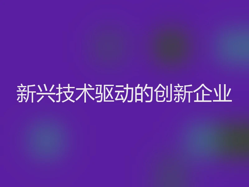 新兴技术驱动的创新企业